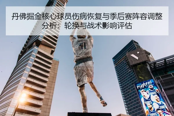 丹佛掘金核心球员伤病恢复与季后赛阵容调整分析：轮换与战术影响评估